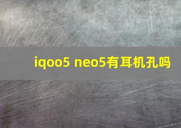 iqoo5 neo5有耳机孔吗